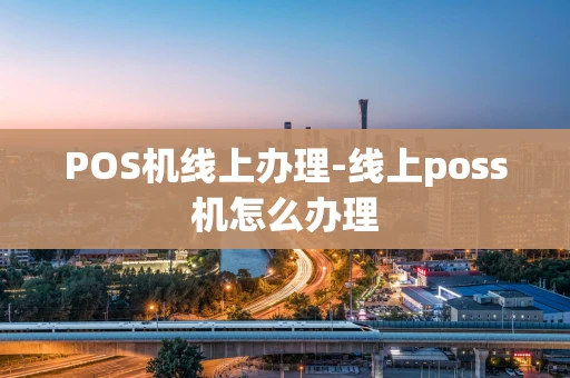 重庆POS机线上办理-线上poss机怎么办理-第1张图片-点点富足 重庆POS机线上办理-线上poss机怎么办理-第1张图片-点点富足