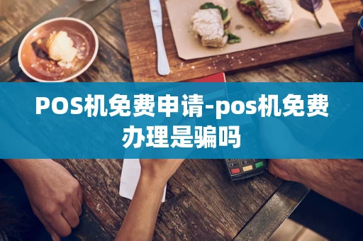 重庆POS机免费申请-pos机免费办理是骗吗-第1张图片-点点富足 重庆POS机免费申请-pos机免费办理是骗吗-第1张图片-点点富足
