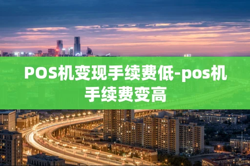 重庆POS机变现手续费低-pos机手续费变高-第1张图片-点点富足