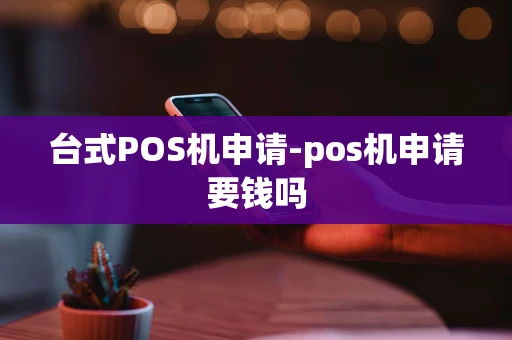 重庆台式POS机申请-pos机申请要钱吗-第1张图片-点点富足 重庆台式POS机申请-pos机申请要钱吗-第1张图片-点点富足