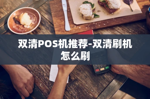 重庆双清POS机推荐-双清刷机怎么刷-第1张图片-点点富足 重庆双清POS机推荐-双清刷机怎么刷-第1张图片-点点富足