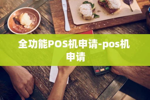 重庆全功能POS机申请-pos机 申请-第1张图片-点点富足