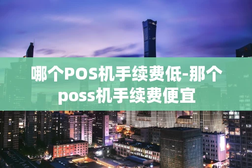 重庆哪个POS机手续费低-那个poss机手续费便宜-第1张图片-点点富足 重庆哪个POS机手续费低-那个poss机手续费便宜-第1张图片-点点富足