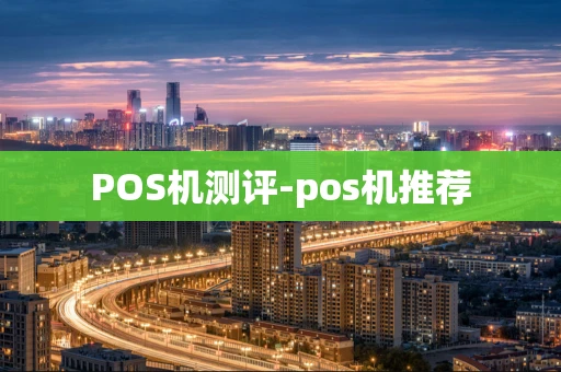 重庆POS机测评-pos机推荐-第1张图片-点点富足