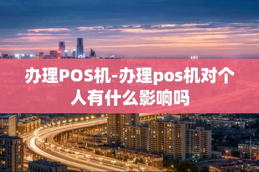 重庆办理POS机-办理pos机对个人有什么影响吗-第1张图片-点点富足