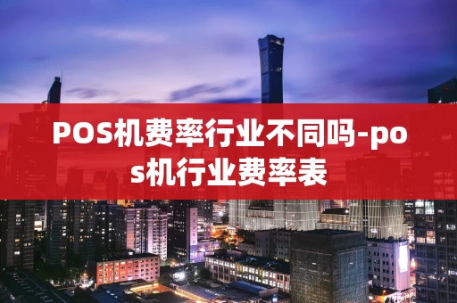 重庆POS机费率行业不同吗-pos机行业费率表-第1张图片-点点富足 重庆POS机费率行业不同吗-pos机行业费率表-第1张图片-点点富足