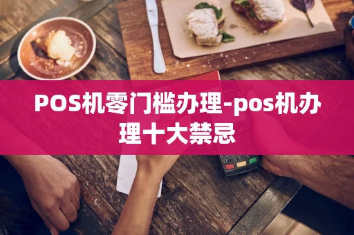 重庆POS机零门槛办理-pos机办理十大禁忌-第1张图片-点点富足 重庆POS机零门槛办理-pos机办理十大禁忌-第1张图片-点点富足