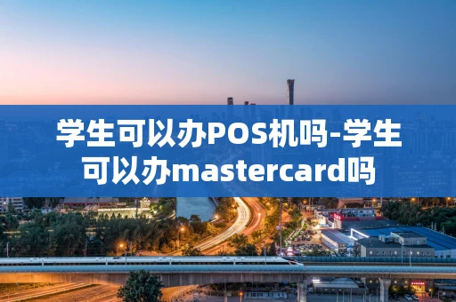 重庆学生可以办POS机吗-学生可以办mastercard吗-第1张图片-点点富足 重庆学生可以办POS机吗-学生可以办mastercard吗-第1张图片-点点富足