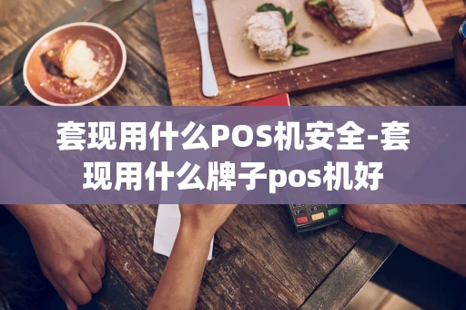 重庆套现用什么POS机安全-套现用什么牌子pos机好-第1张图片-点点富足