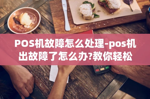 重庆POS机故障怎么处理-pos机出故障了怎么办?教你轻松应对-第1张图片-点点富足 重庆POS机故障怎么处理-pos机出故障了怎么办?教你轻松应对-第1张图片-点点富足