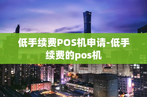 重庆低手续费POS机申请-低手续费的pos机-第1张图片-点点富足