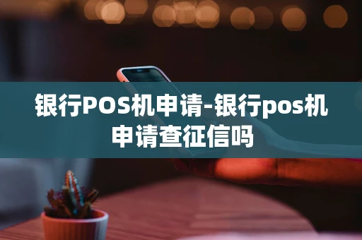 重庆银行POS机申请-银行pos机申请查征信吗-第1张图片-点点富足 重庆银行POS机申请-银行pos机申请查征信吗-第1张图片-点点富足