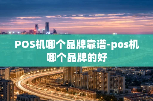 重庆POS机哪个品牌靠谱-pos机哪个品牌的好-第1张图片-点点富足