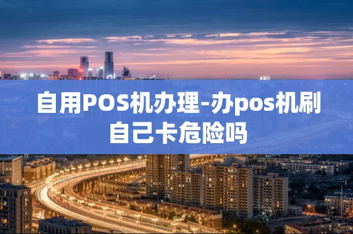 重庆自用POS机办理-办pos机刷自己卡危险吗-第1张图片-点点富足