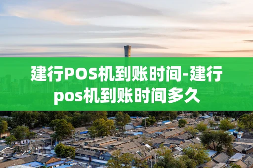 重庆建行POS机到账时间-建行pos机到账时间多久-第1张图片-点点富足