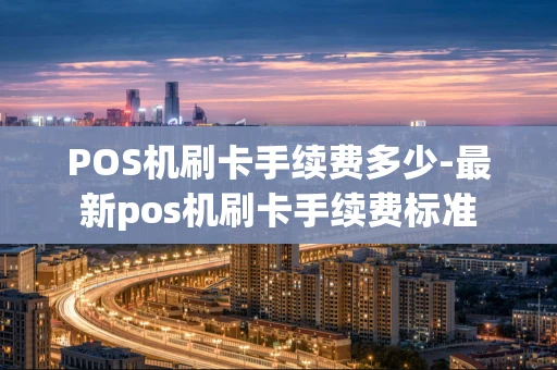重庆POS机刷卡手续费多少-最新pos机刷卡手续费标准-第1张图片-点点富足 重庆POS机刷卡手续费多少-最新pos机刷卡手续费标准-第1张图片-点点富足