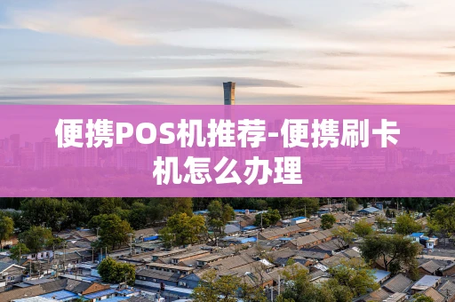 重庆便携POS机推荐-便携刷卡机怎么办理-第1张图片-点点富足 重庆便携POS机推荐-便携刷卡机怎么办理-第1张图片-点点富足