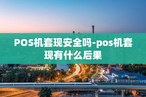 重庆POS机套现安全吗-pos机套现有什么后果-第1张图片-点点富足
