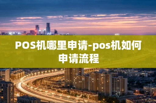 重庆POS机哪里申请-pos机如何申请流程-第1张图片-点点富足