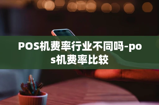 重庆POS机费率行业不同吗-pos机费率比较-第1张图片-点点富足