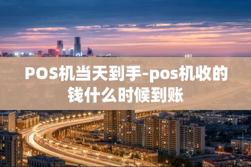 重庆POS机当天到手-pos机收的钱什么时候到账-第1张图片-点点富足