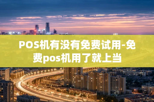 重庆POS机有没有免费试用-免费pos机用了就上当-第1张图片-点点富足 重庆POS机有没有免费试用-免费pos机用了就上当-第1张图片-点点富足