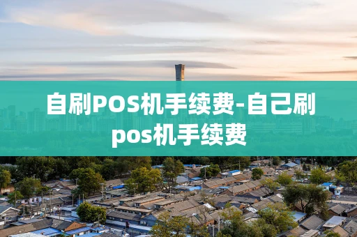 重庆自刷POS机手续费-自己刷pos机手续费-第1张图片-点点富足