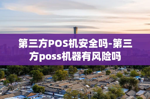 重庆第三方POS机安全吗-第三方poss机器有风险吗-第1张图片-点点富足