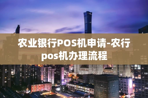 重庆农业银行POS机申请-农行pos机办理流程-第1张图片-点点富足 重庆农业银行POS机申请-农行pos机办理流程-第1张图片-点点富足