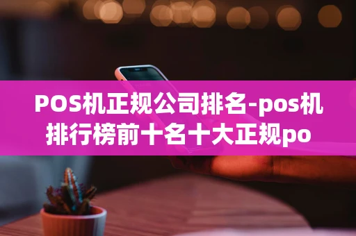 重庆POS机正规公司排名-pos机排行榜前十名十大正规pos机排行榜-第1张图片-点点富足 重庆POS机正规公司排名-pos机排行榜前十名十大正规pos机排行榜-第1张图片-点点富足
