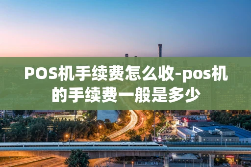 重庆POS机手续费怎么收-pos机的手续费一般是多少-第1张图片-点点富足