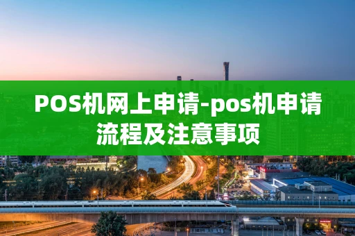 重庆POS机网上申请-pos机申请流程及注意事项-第1张图片-点点富足 重庆POS机网上申请-pos机申请流程及注意事项-第1张图片-点点富足
