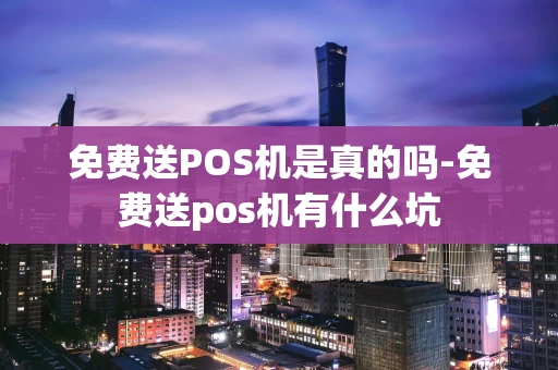 重庆免费送POS机是真的吗-免费送pos机有什么坑-第1张图片-点点富足 重庆免费送POS机是真的吗-免费送pos机有什么坑-第1张图片-点点富足