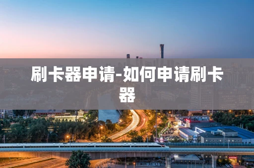 重庆刷卡器申请-如何申请刷卡器-第1张图片-点点富足
