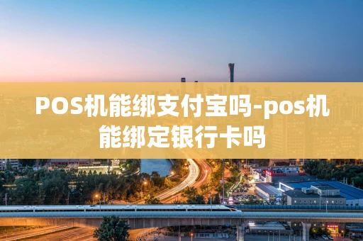 重庆POS机能绑支付宝吗-pos机能绑定银行卡吗-第1张图片-点点富足
