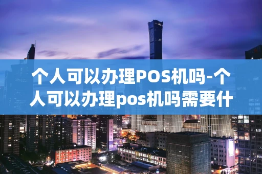 重庆个人可以办理POS机吗-个人可以办理pos机吗需要什么材料-第1张图片-点点富足