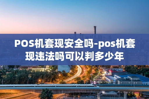 重庆POS机套现安全吗-pos机套现违法吗可以判多少年-第1张图片-点点富足 重庆POS机套现安全吗-pos机套现违法吗可以判多少年-第1张图片-点点富足