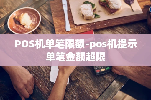 重庆POS机单笔限额-pos机提示单笔金额超限-第1张图片-点点富足