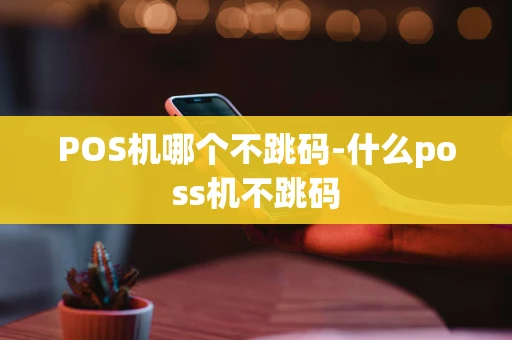 重庆POS机哪个不跳码-什么poss机不跳码-第1张图片-点点富足 重庆POS机哪个不跳码-什么poss机不跳码-第1张图片-点点富足