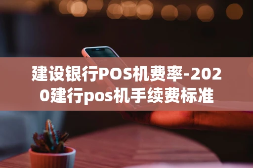 重庆建设银行POS机费率-2020建行pos机手续费标准-第1张图片-点点富足 重庆建设银行POS机费率-2020建行pos机手续费标准-第1张图片-点点富足