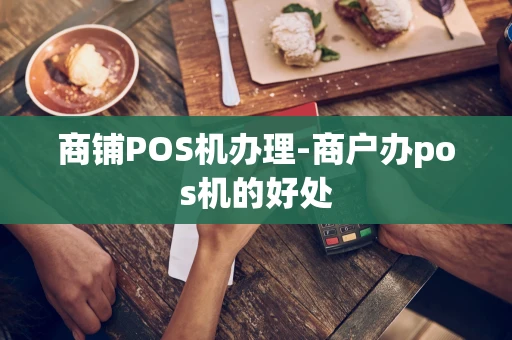 重庆商铺POS机办理-商户办pos机的好处-第1张图片-点点富足 重庆商铺POS机办理-商户办pos机的好处-第1张图片-点点富足