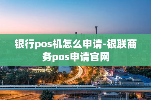 重庆银行pos机怎么申请-银联商务pos申请官网-第1张图片-点点富足 重庆银行pos机怎么申请-银联商务pos申请官网-第1张图片-点点富足