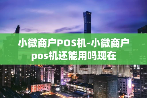 重庆小微商户POS机-小微商户pos机还能用吗现在-第1张图片-点点富足 重庆小微商户POS机-小微商户pos机还能用吗现在-第1张图片-点点富足