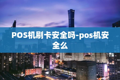 重庆POS机刷卡安全吗-pos机安全么-第1张图片-点点富足