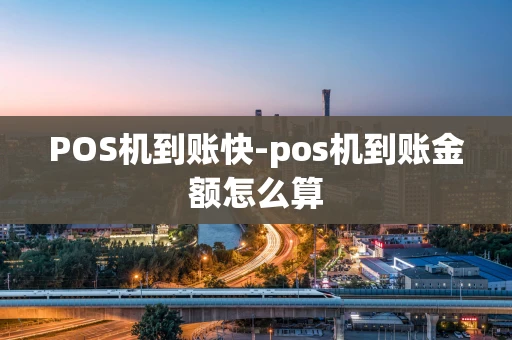 重庆POS机到账快-pos机到账金额怎么算-第1张图片-点点富足