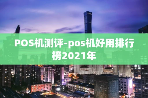 重庆POS机测评-pos机好用排行榜2021年-第1张图片-点点富足 重庆POS机测评-pos机好用排行榜2021年-第1张图片-点点富足