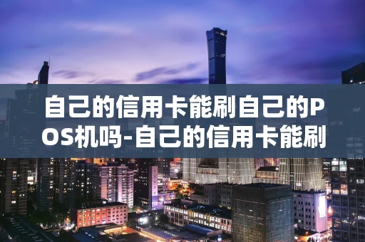 重庆自己的信用卡能刷自己的POS机吗-自己的信用卡能刷自己的收款码吗-第1张图片-点点富足 重庆自己的信用卡能刷自己的POS机吗-自己的信用卡能刷自己的收款码吗-第1张图片-点点富足