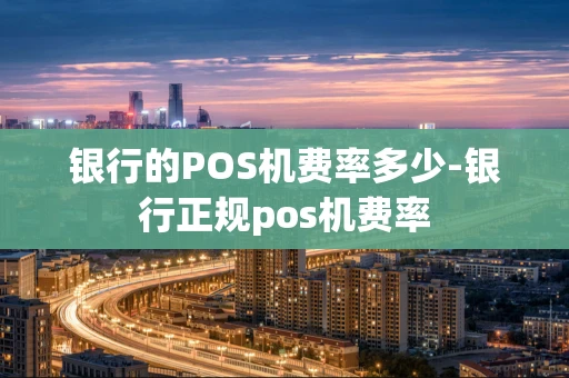重庆银行的POS机费率多少-银行正规pos机费率-第1张图片-点点富足