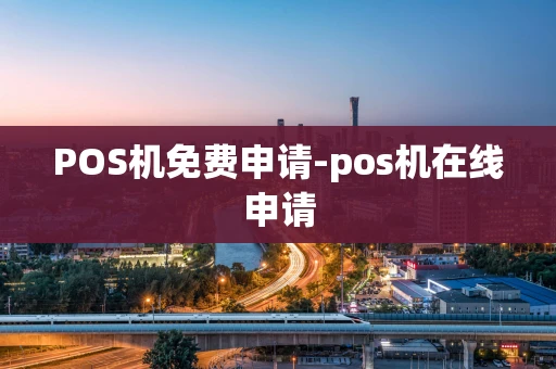 重庆POS机免费申请-pos机在线申请-第1张图片-点点富足