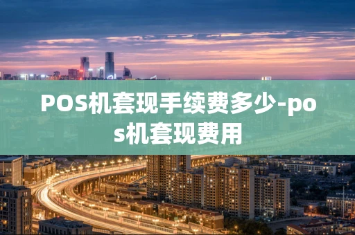 重庆POS机套现手续费多少-pos机套现费用-第1张图片-点点富足